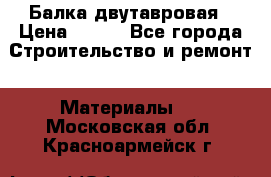 Балка двутавровая › Цена ­ 180 - Все города Строительство и ремонт » Материалы   . Московская обл.,Красноармейск г.